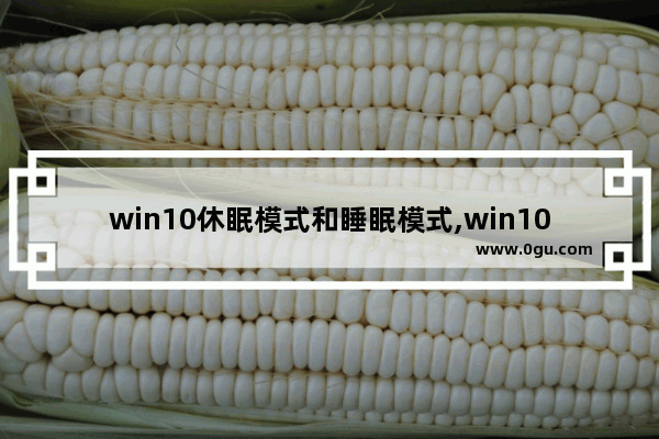 win10休眠模式和睡眠模式,win10设置了睡眠但是无法进入睡眠