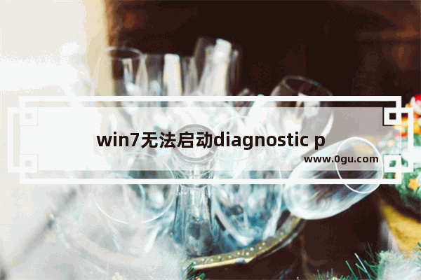 win7无法启动diagnostic policy,diagnostic policy service可以关闭吗
