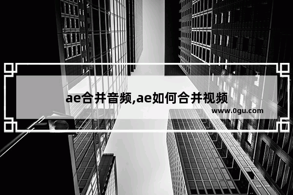 ae合并音频,ae如何合并视频