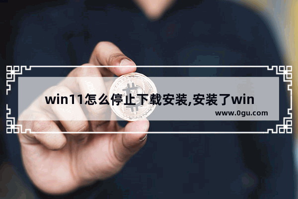 win11怎么停止下载安装,安装了win11怎么退回win10