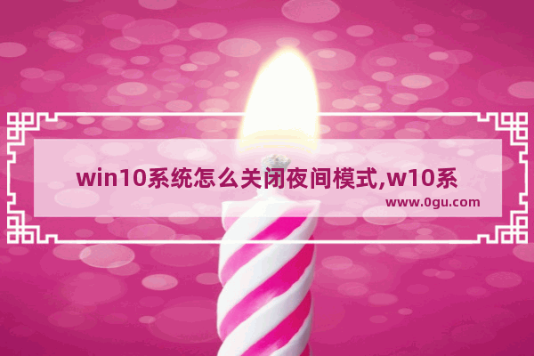 win10系统怎么关闭夜间模式,w10系统怎么设置夜间模式