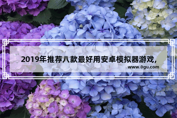 2019年推荐八款最好用安卓模拟器游戏,2019年推荐八款最好用安卓模拟器苹果