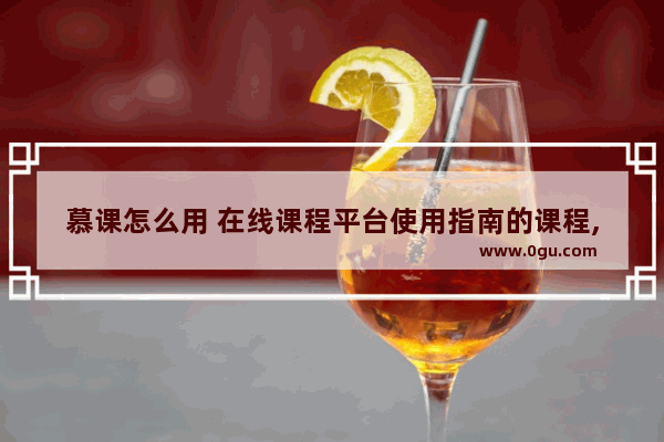 慕课怎么用 在线课程平台使用指南的课程,慕课平台怎么加入课程