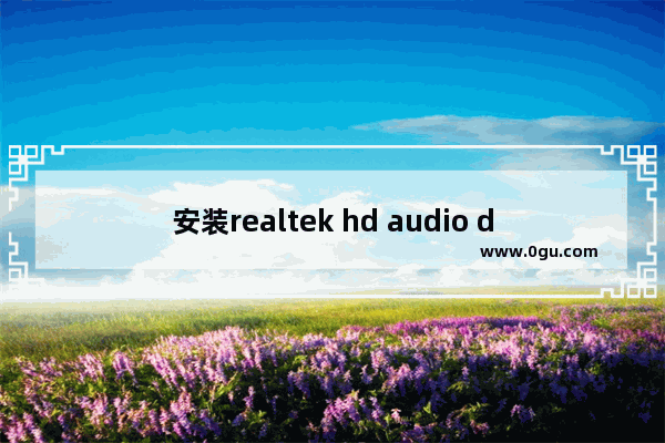 安装realtek hd audio driver,win10没有realtek audio