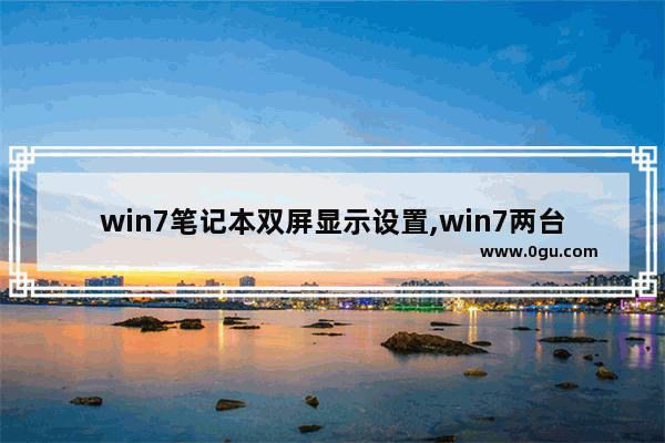win7笔记本双屏显示设置,win7两台笔记本怎么实现双屏