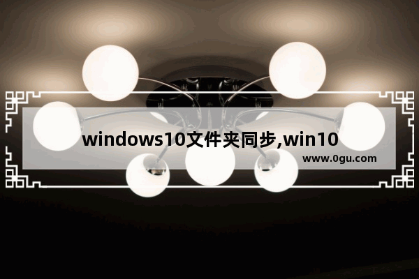windows10文件夹同步,win10怎么映射共享磁盘