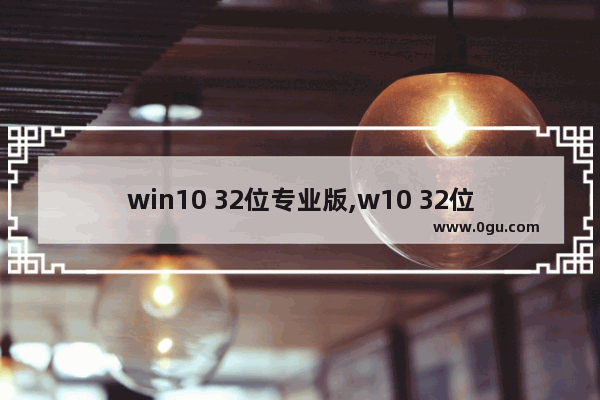 win10 32位专业版,w10 32位系统