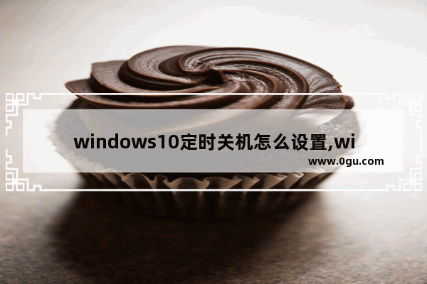 windows10定时关机怎么设置,win10专业版怎么定时关机
