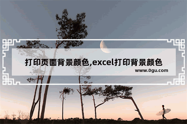 打印页面背景颜色,excel打印背景颜色