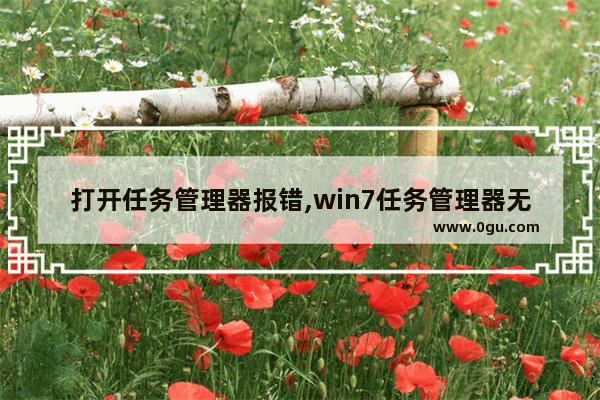 打开任务管理器报错,win7任务管理器无法打开
