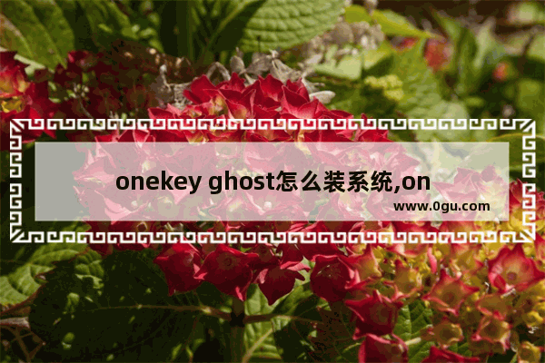 onekey ghost怎么装系统,onekey ghost使用教程Win10