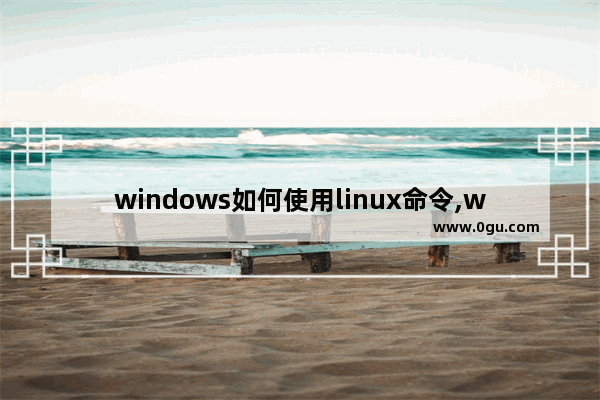 windows如何使用linux命令,windows10自带linux怎么用