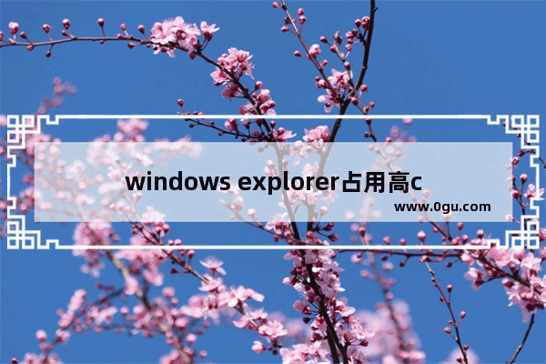 windows explorer占用高cpu,xp系统explorer占用cpu过高