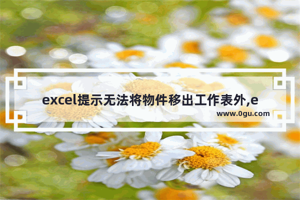 excel提示无法将物件移出工作表外,excel工作表移到其他工作簿,有些不能移动