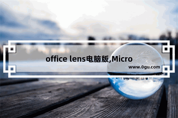 office lens电脑版,Microsoft Office lens
