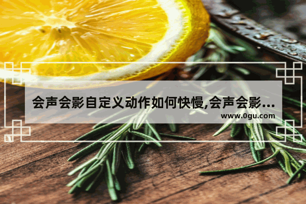会声会影自定义动作如何快慢,会声会影如何制作特效效果的视频