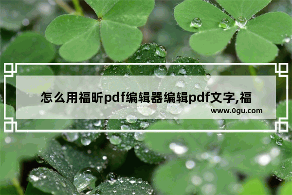 怎么用福昕pdf编辑器编辑pdf文字,福昕高级pdf编辑器pdf转word