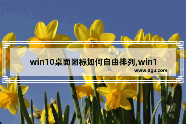 win10桌面图标如何自由排列,win10快捷组合键