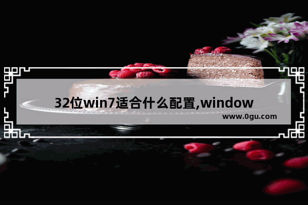 32位win7适合什么配置,windows7 32位最低配置