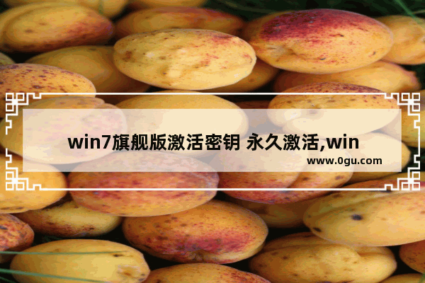 win7旗舰版激活密钥 永久激活,win7旗舰版密钥激活