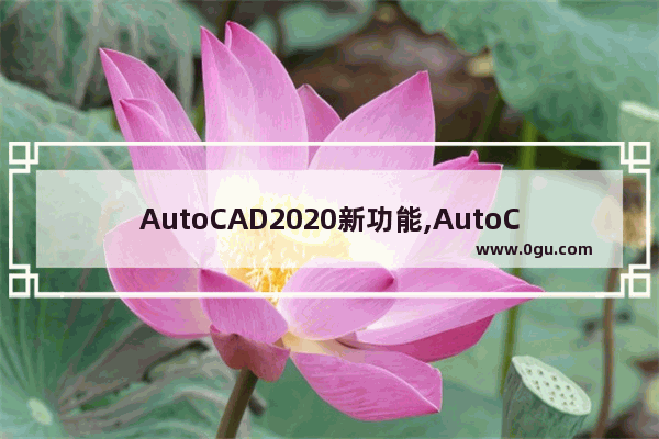 AutoCAD2020新功能,AutoCAD2021新功能