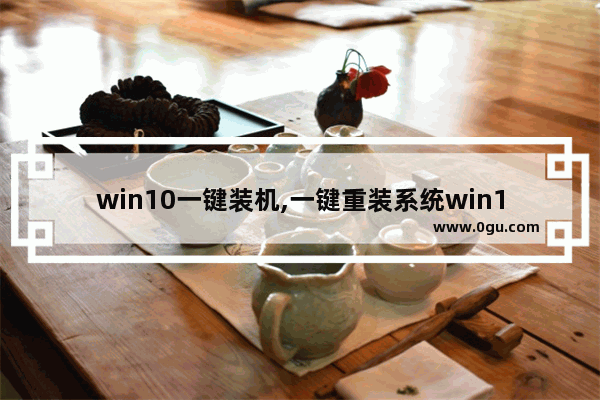 win10一键装机,一键重装系统win10步骤和详细教程