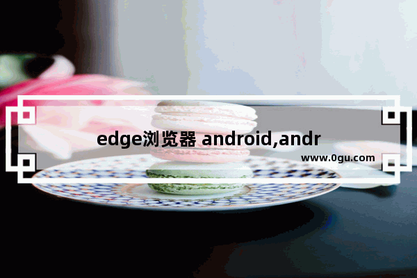 edge浏览器 android,android edge 插件