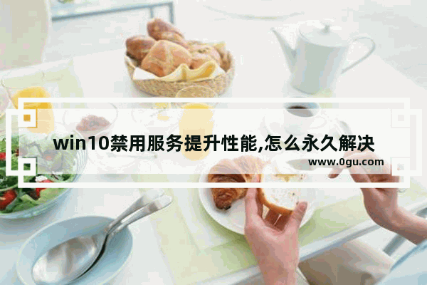 win10禁用服务提升性能,怎么永久解决win10占用内存过高