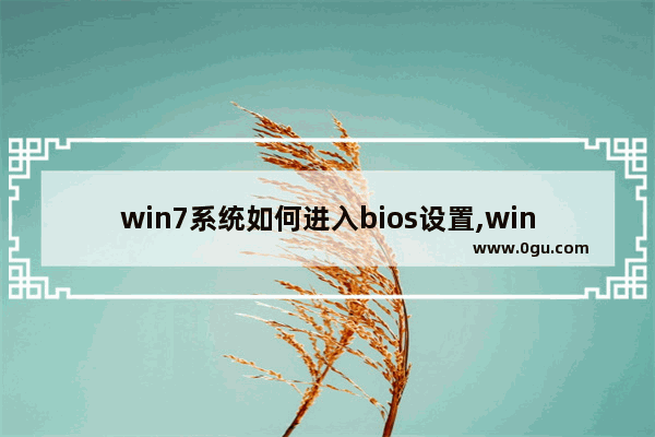 win7系统如何进入bios设置,win7怎么进bios设置