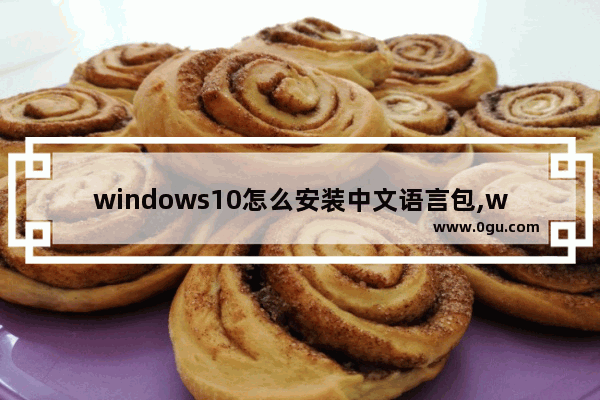 windows10怎么安装中文语言包,win10系统语言包安装方法