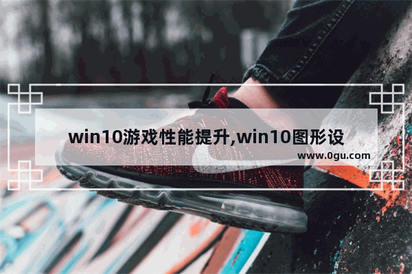 win10游戏性能提升,win10图形设置高性能