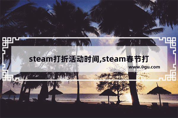 steam打折活动时间,steam春节打折打几折