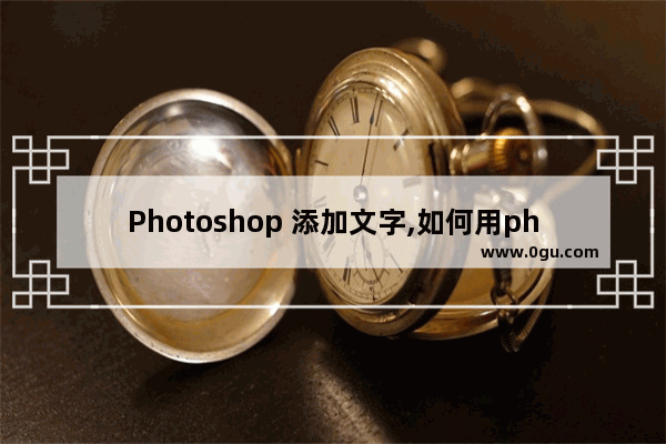Photoshop 添加文字,如何用photoshop在图片上添加文字