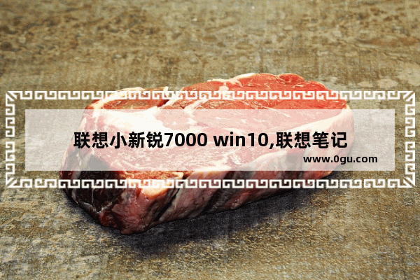 联想小新锐7000 win10,联想笔记本小新锐7000型号
