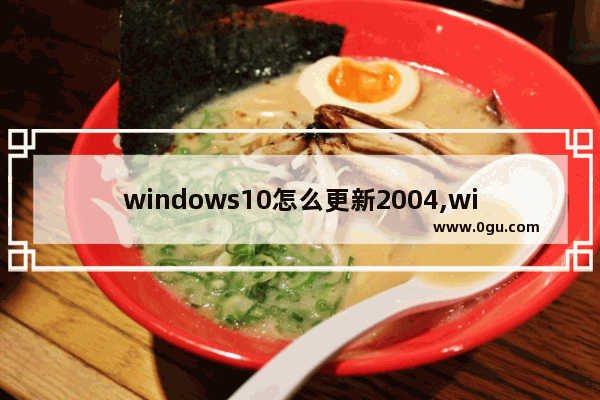 windows10怎么更新2004,window10如何升级2004