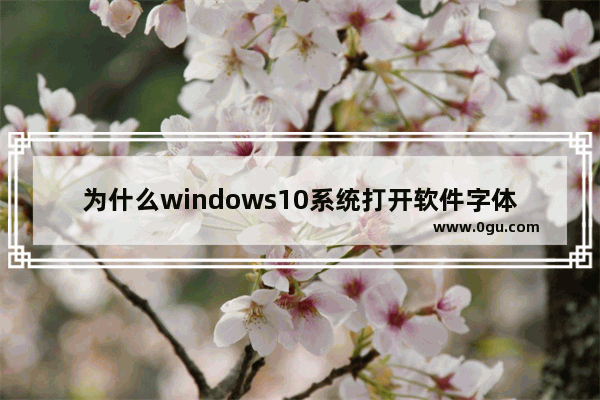 为什么windows10系统打开软件字体模糊,win10系统电脑字体模糊怎么办