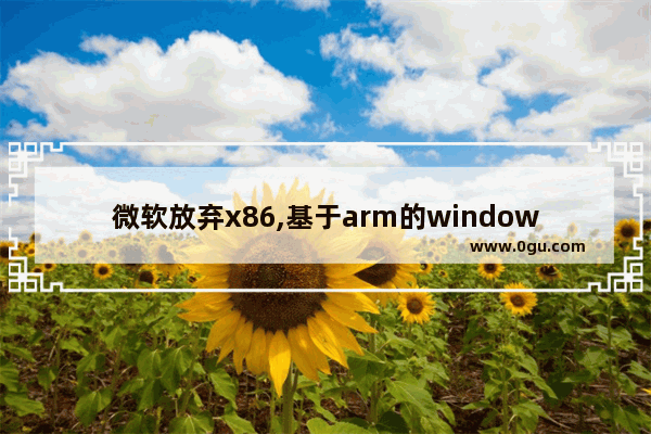 微软放弃x86,基于arm的windows10能干嘛