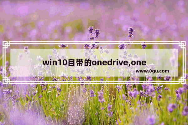 win10自带的onedrive,onedrive 文件共享
