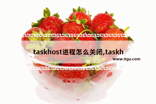 taskhost进程怎么关闭,taskhostw.exe是什么程序