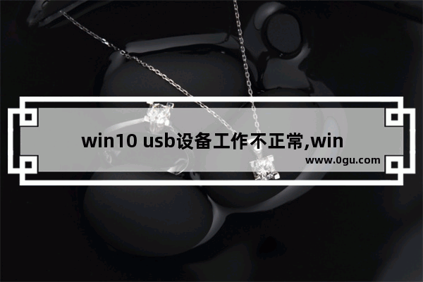win10 usb设备工作不正常,win10弹出usb时出现该设备正在使用