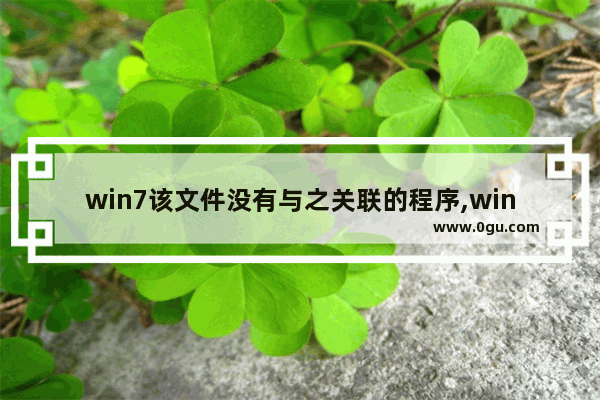 win7该文件没有与之关联的程序,windows7该文件没有与之关联