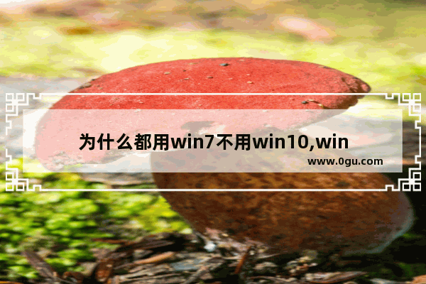 为什么都用win7不用win10,windows10不如win7
