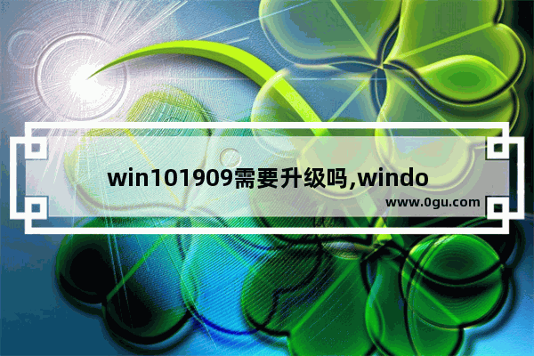 win101909需要升级吗,windows10 1803如何升级到1903