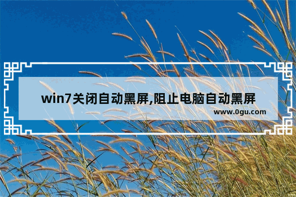 win7关闭自动黑屏,阻止电脑自动黑屏