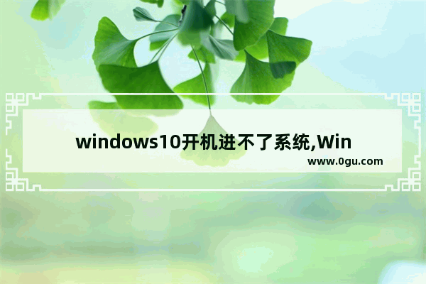 windows10开机进不了系统,Win10开机进不了系统