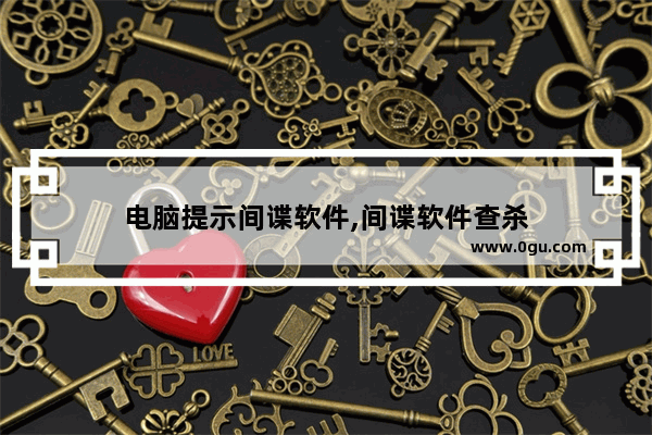 电脑提示间谍软件,间谍软件查杀