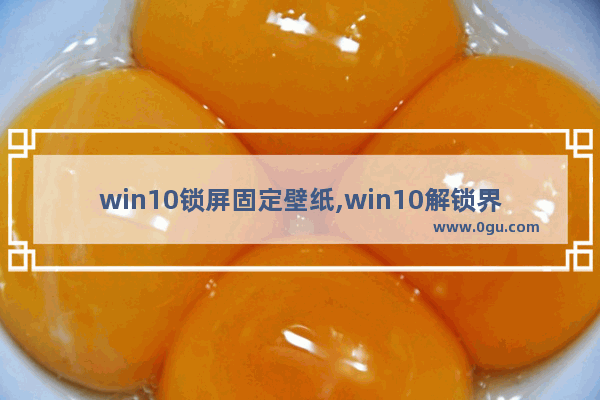 win10锁屏固定壁纸,win10解锁界面壁纸