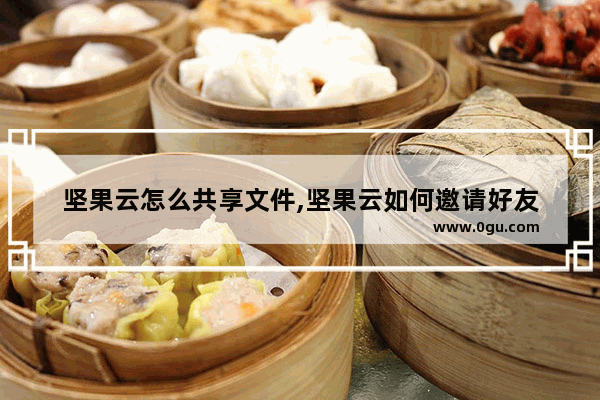 坚果云怎么共享文件,坚果云如何邀请好友