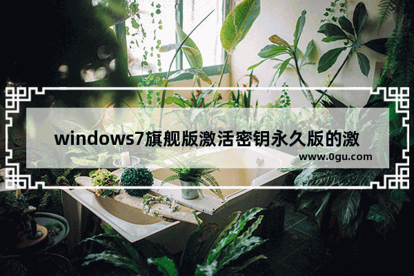 windows7旗舰版激活密钥永久版的激活密钥来激活,win7旗舰版激活密钥 永久激活