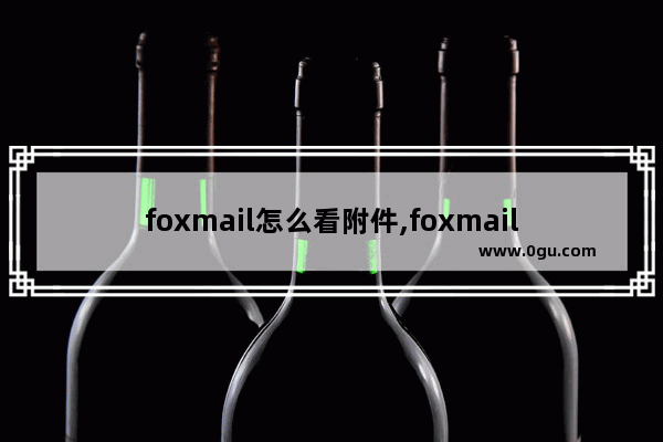 foxmail怎么看附件,foxmail双击打开附件